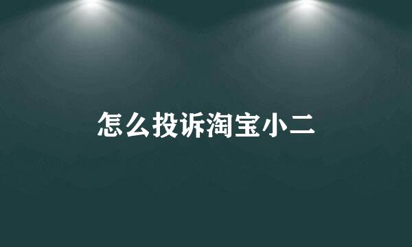 怎么投诉淘宝小二