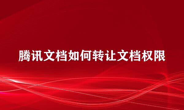 腾讯文档如何转让文档权限