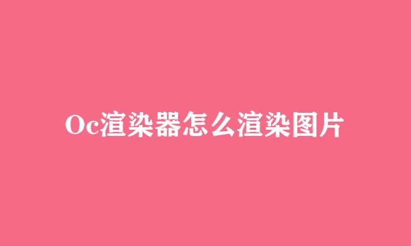Oc渲染器怎么渲染图片
