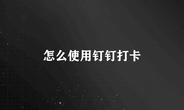 怎么使用钉钉打卡
