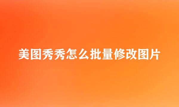 美图秀秀怎么批量修改图片
