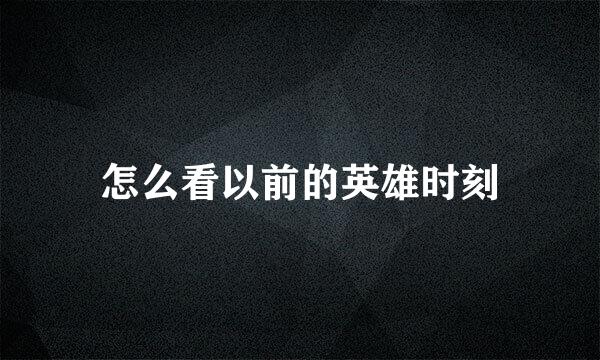 怎么看以前的英雄时刻