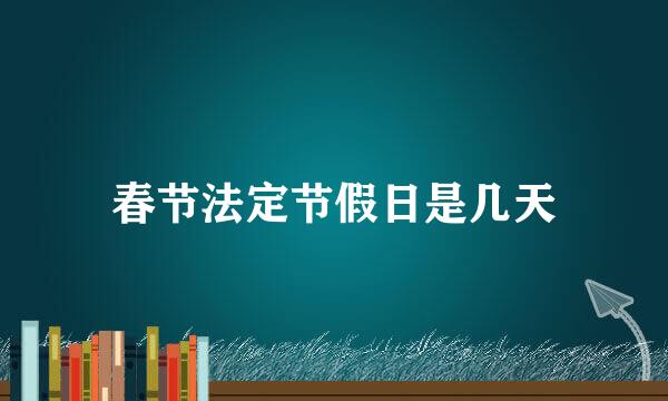 春节法定节假日是几天