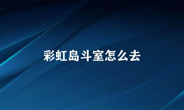 彩虹岛斗室怎么去