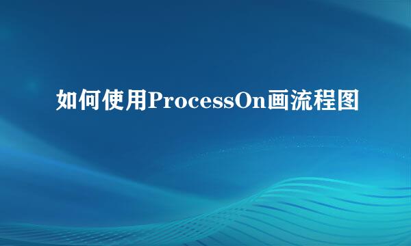 如何使用ProcessOn画流程图