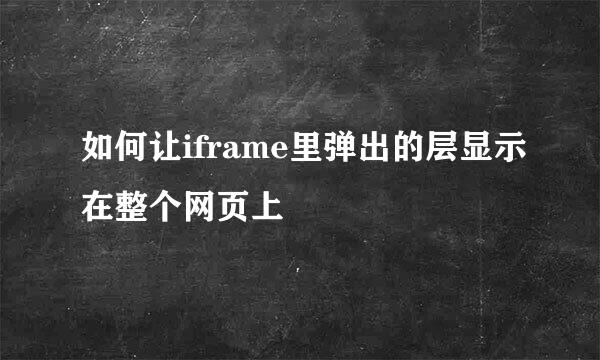 如何让iframe里弹出的层显示在整个网页上