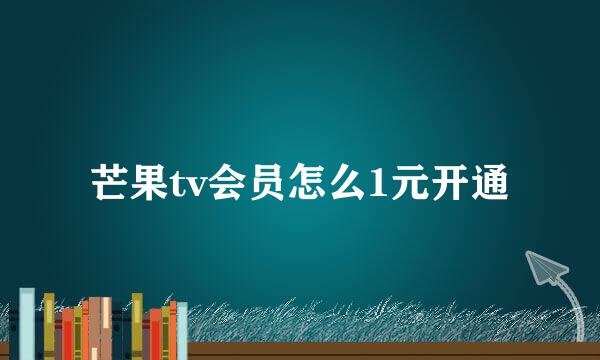 芒果tv会员怎么1元开通