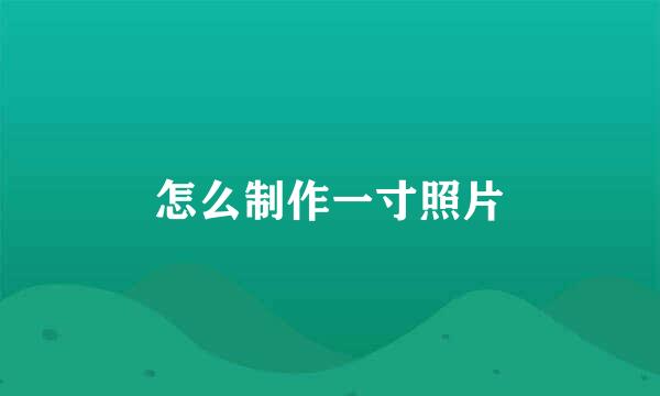 怎么制作一寸照片