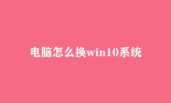 电脑怎么换win10系统