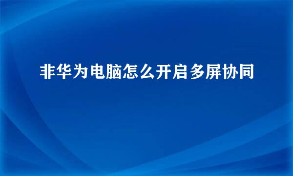 非华为电脑怎么开启多屏协同