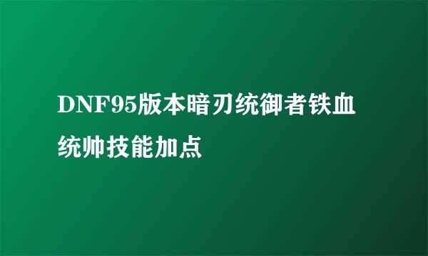 DNF95版本暗刃统御者铁血统帅技能加点