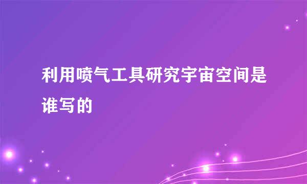 利用喷气工具研究宇宙空间是谁写的