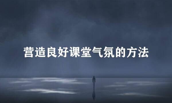 营造良好课堂气氛的方法