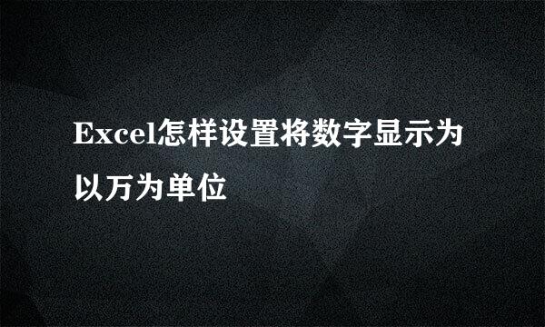 Excel怎样设置将数字显示为以万为单位