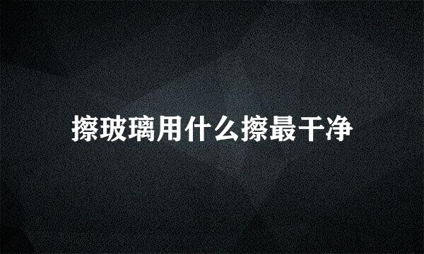 擦玻璃用什么擦最干净