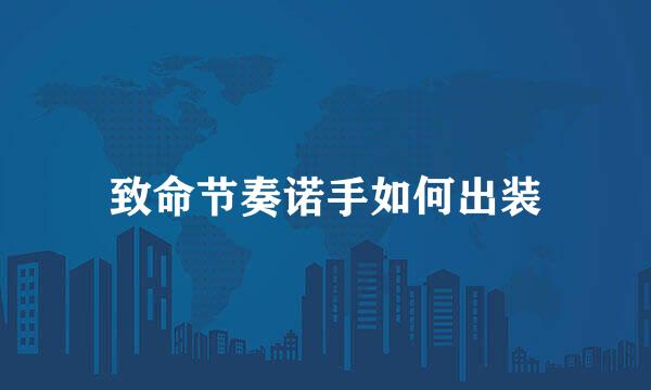 致命节奏诺手如何出装