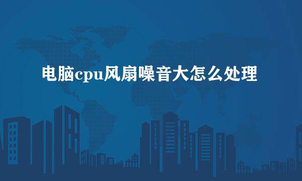电脑cpu风扇噪音大怎么处理