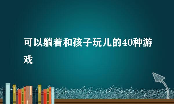 可以躺着和孩子玩儿的40种游戏
