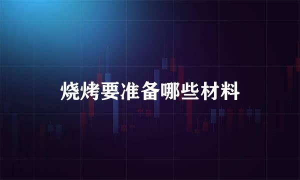 烧烤要准备哪些材料