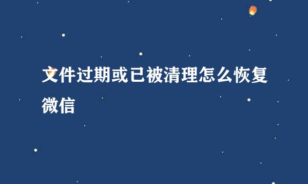 文件过期或已被清理怎么恢复微信