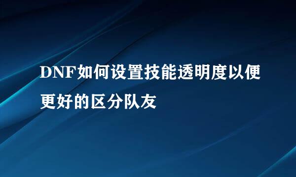 DNF如何设置技能透明度以便更好的区分队友