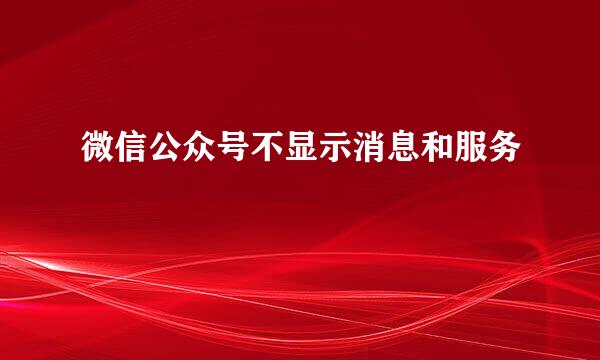 微信公众号不显示消息和服务