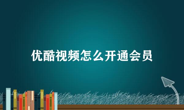 优酷视频怎么开通会员