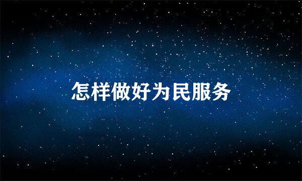 怎样做好为民服务