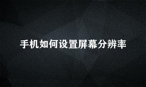 手机如何设置屏幕分辨率