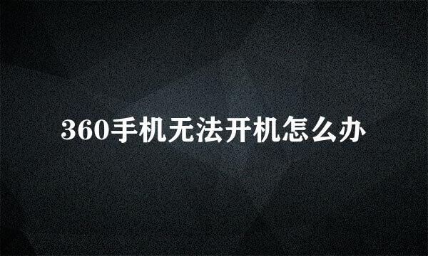 360手机无法开机怎么办
