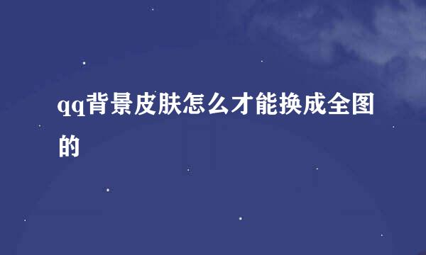 qq背景皮肤怎么才能换成全图的
