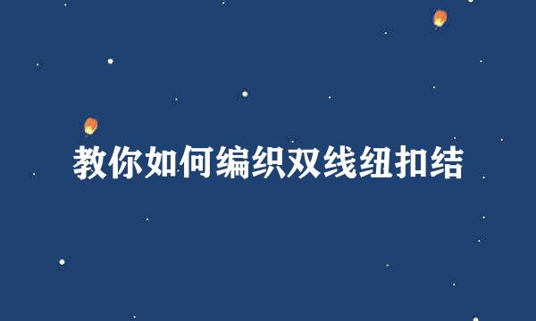 教你如何编织双线纽扣结