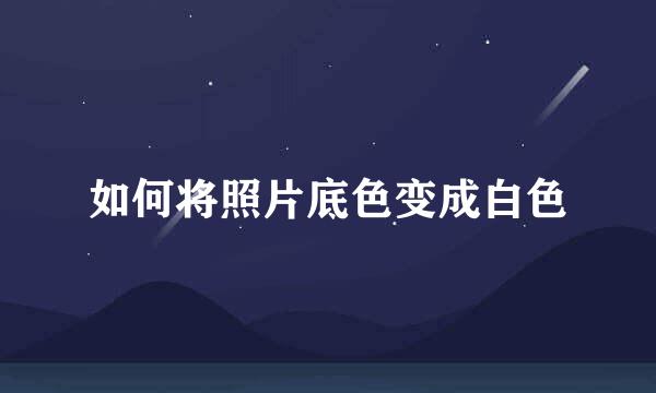 如何将照片底色变成白色