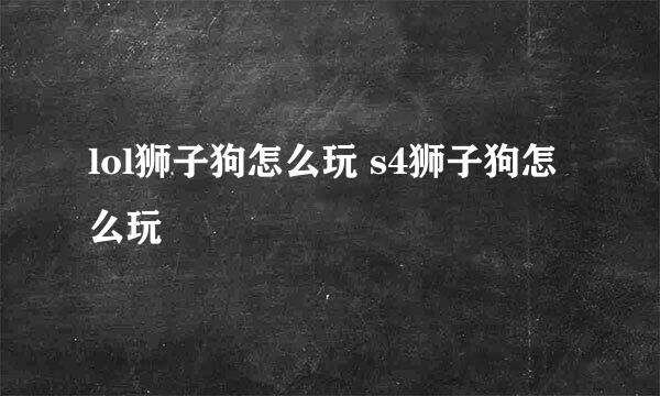 lol狮子狗怎么玩 s4狮子狗怎么玩