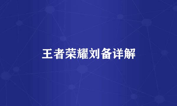 王者荣耀刘备详解