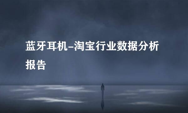 蓝牙耳机-淘宝行业数据分析报告