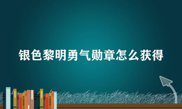 银色黎明勇气勋章怎么获得