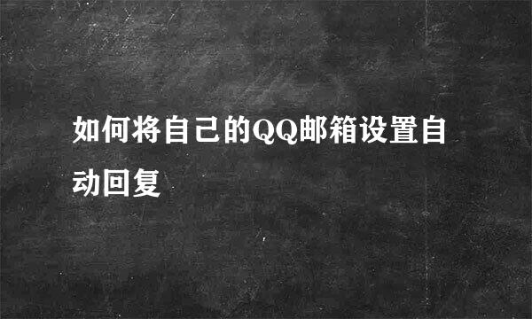 如何将自己的QQ邮箱设置自动回复