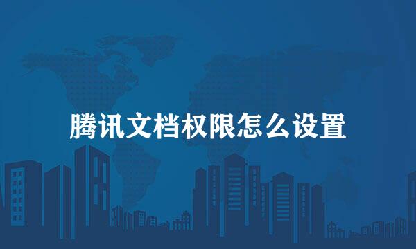 腾讯文档权限怎么设置