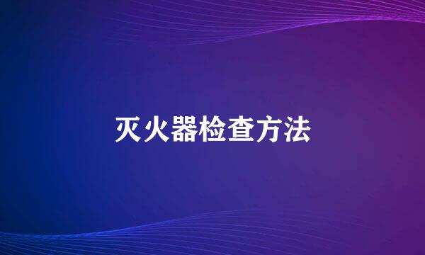 灭火器检查方法