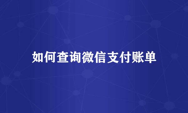 如何查询微信支付账单