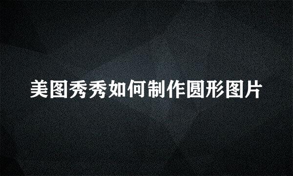 美图秀秀如何制作圆形图片