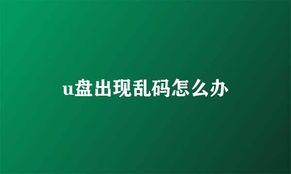 u盘出现乱码怎么办