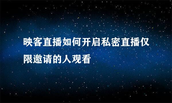 映客直播如何开启私密直播仅限邀请的人观看
