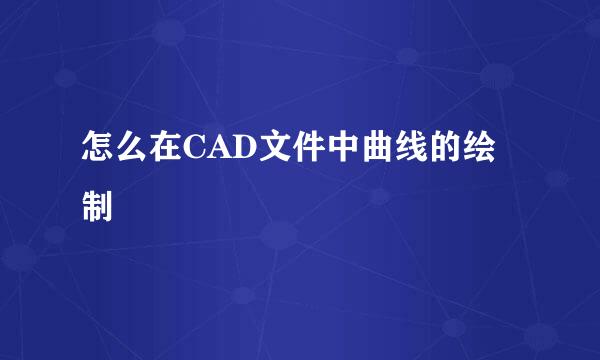 怎么在CAD文件中曲线的绘制