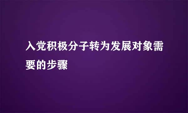 入党积极分子转为发展对象需要的步骤