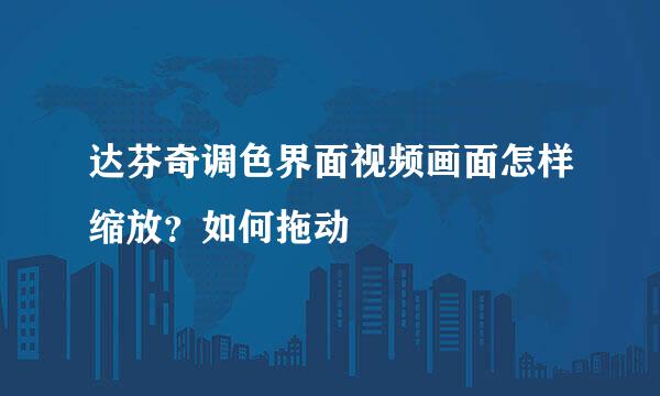 达芬奇调色界面视频画面怎样缩放？如何拖动