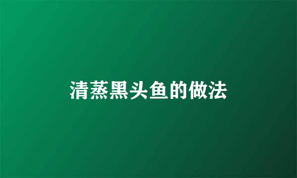 清蒸黑头鱼的做法