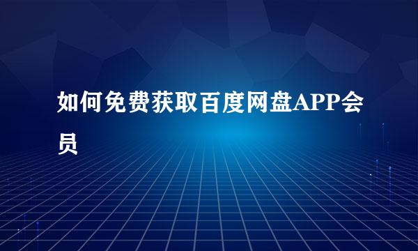 如何免费获取百度网盘APP会员