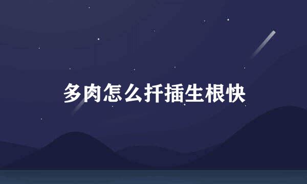 多肉怎么扦插生根快